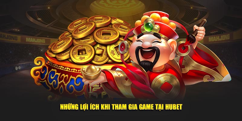 Những lợi ích khi tham gia game tại Hubet