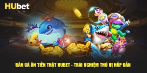 Bắn Cá Ăn Tiền Thật Hubet
