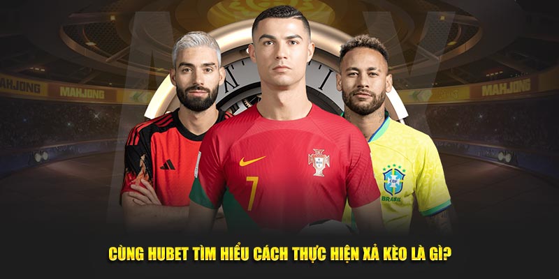 Cùng Hubet tìm hiểu cách thực hiện xả kèo là gì?