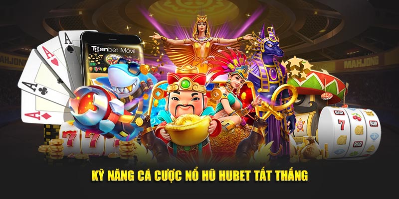 Kỹ năng cá cược nổ hũ Hubet tất thắng