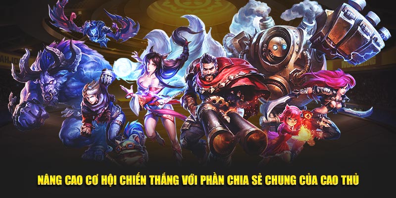 Nâng cao cơ hội chiến thắng với phần chia sẻ chung của cao thủ