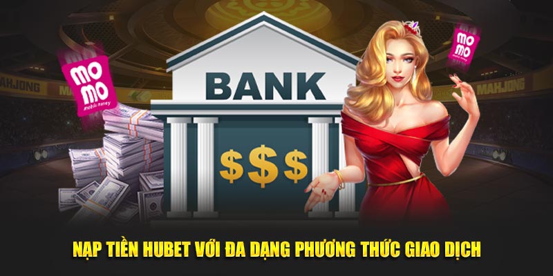Nạp tiền Hubet với đa dạng phương thức giao dịch