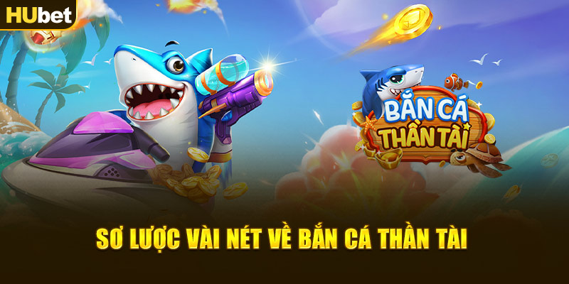 Sơ lược vài nét về Bắn Cá Thần Tài