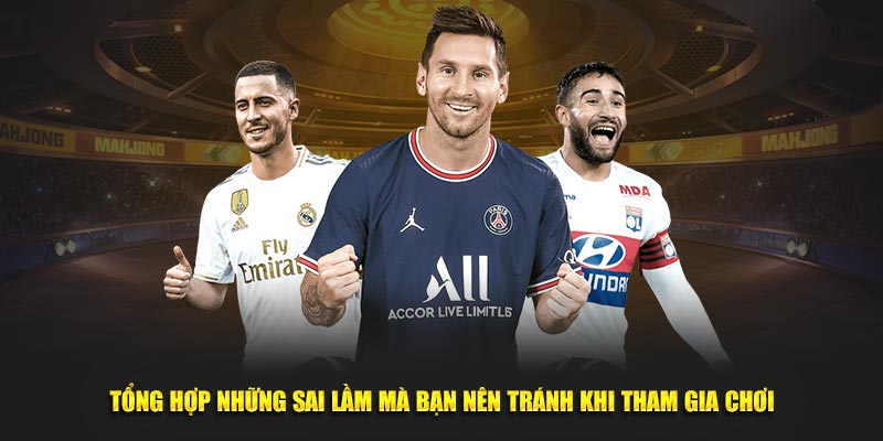 Tổng hợp những sai lầm mà bạn nên tránh khi tham gia chơi