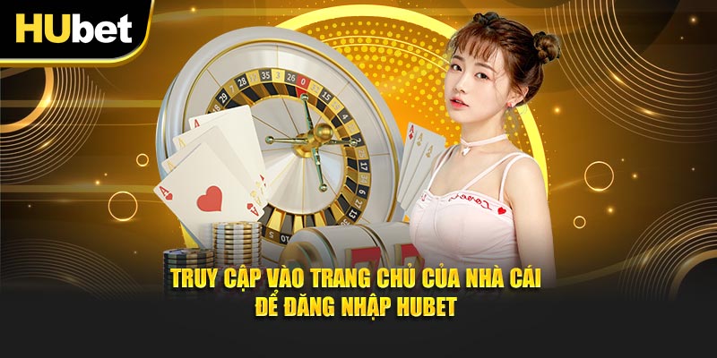 Truy cập vào trang chủ của nhà cái để đăng nhập Hubet