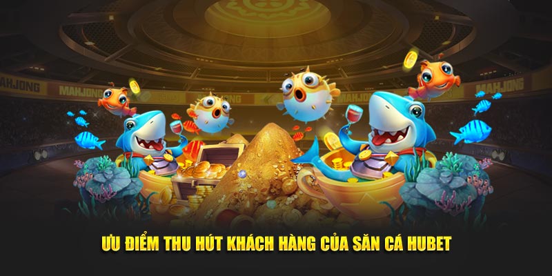 Ưu điểm thu hút khách hàng của săn cá Hubet
